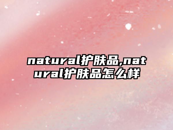 natural護膚品,natural護膚品怎么樣