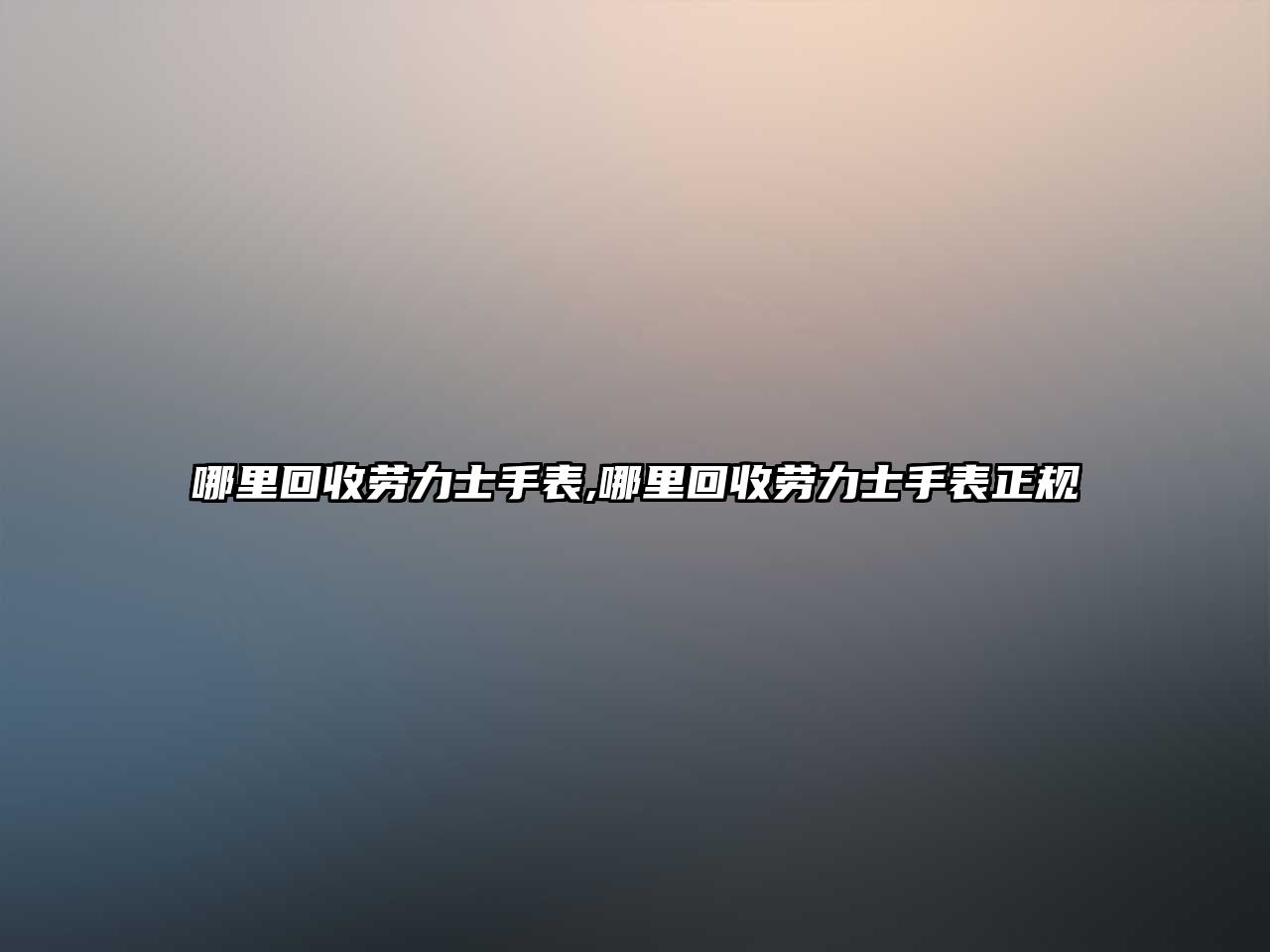 哪里回收勞力士手表,哪里回收勞力士手表正規(guī)