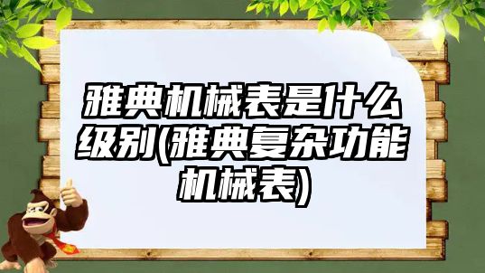 雅典機械表是什么級別(雅典復雜功能機械表)