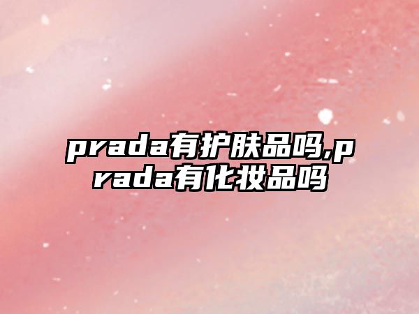 prada有護膚品嗎,prada有化妝品嗎