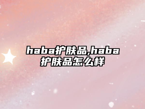 haba護膚品,haba護膚品怎么樣