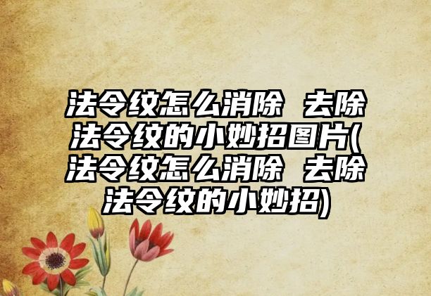 法令紋怎么消除 去除法令紋的小妙招圖片(法令紋怎么消除 去除法令紋的小妙招)