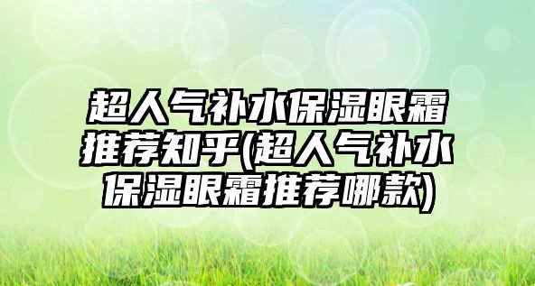 超人氣補水保濕眼霜推薦知乎(超人氣補水保濕眼霜推薦哪款)