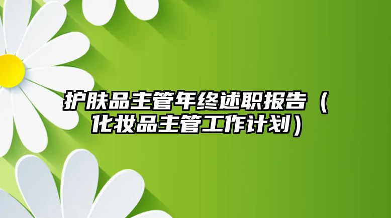 護(hù)膚品主管年終述職報(bào)告（化妝品主管工作計(jì)劃）