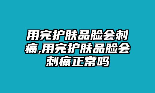 用完護膚品臉會刺痛,用完護膚品臉會刺痛正常嗎