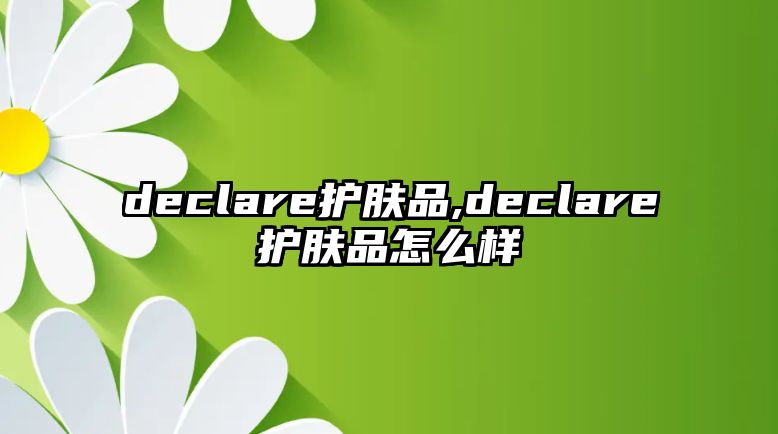 declare護(hù)膚品,declare護(hù)膚品怎么樣