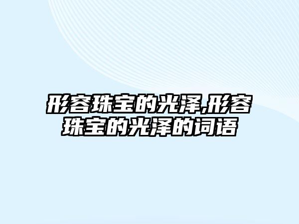 形容珠寶的光澤,形容珠寶的光澤的詞語