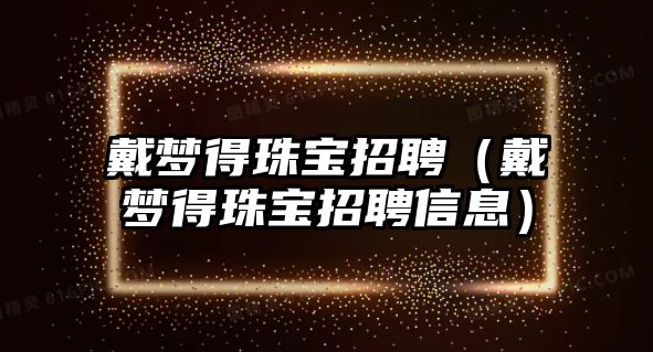 戴夢得珠寶招聘（戴夢得珠寶招聘信息）