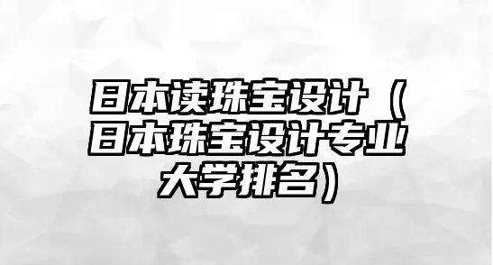 日本讀珠寶設計（日本珠寶設計專業大學排名）