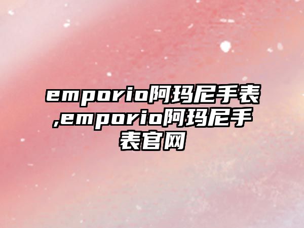 emporio阿瑪尼手表,emporio阿瑪尼手表官網(wǎng)