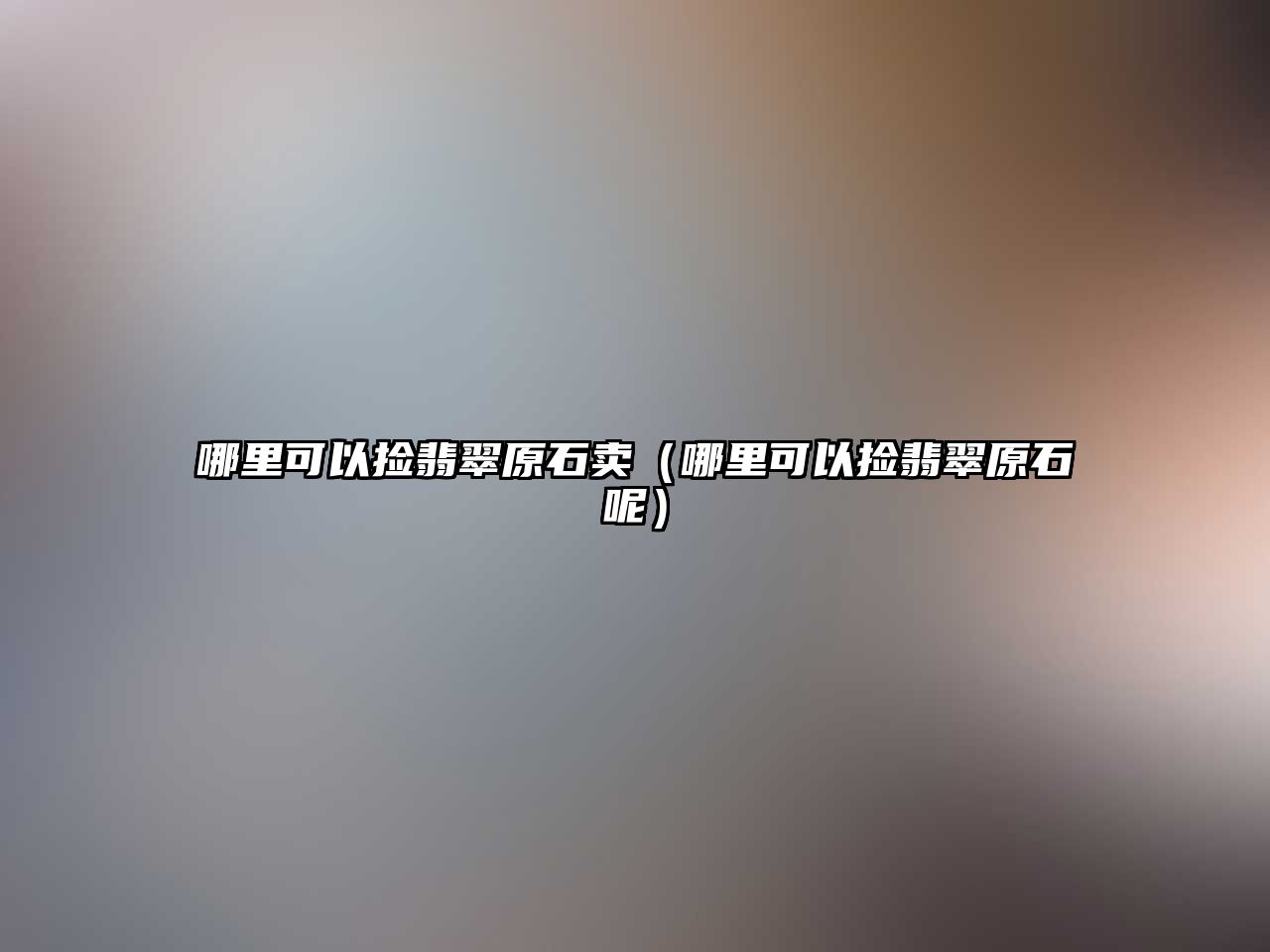 哪里可以撿翡翠原石賣（哪里可以撿翡翠原石呢）