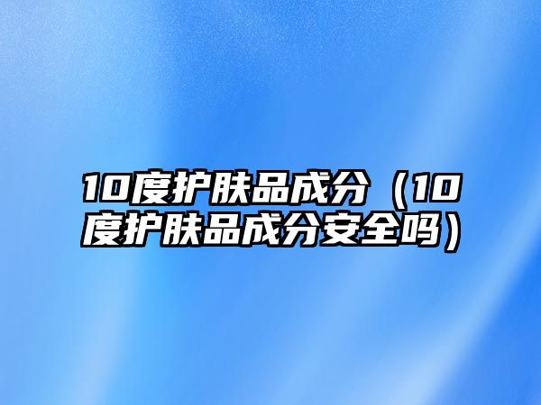 10度護膚品成分（10度護膚品成分安全嗎）