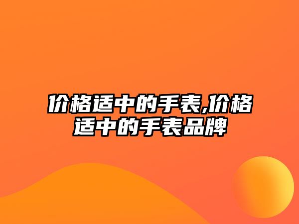 價格適中的手表,價格適中的手表品牌