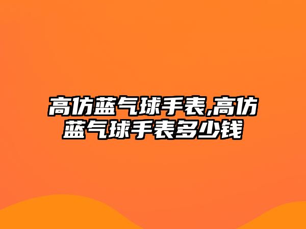 高仿藍氣球手表,高仿藍氣球手表多少錢