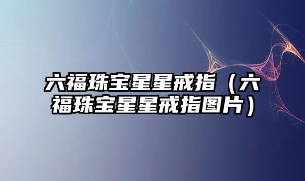 六福珠寶星星戒指（六福珠寶星星戒指圖片）