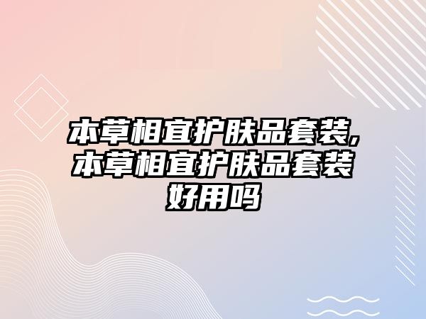 本草相宜護膚品套裝,本草相宜護膚品套裝好用嗎