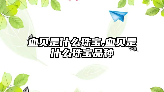 血貝是什么珠寶,血貝是什么珠寶品種