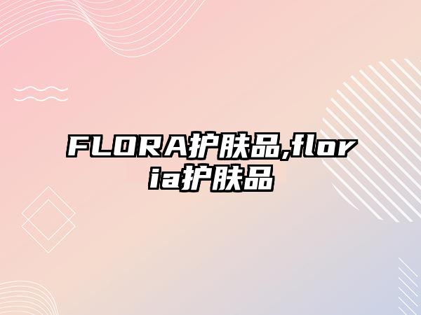 FLORA護(hù)膚品,floria護(hù)膚品