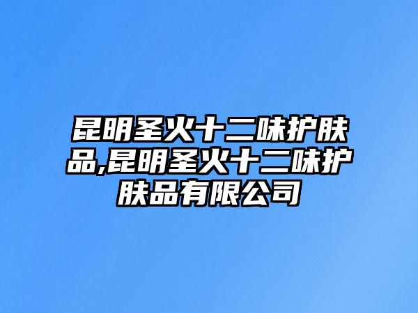 昆明圣火十二味護膚品,昆明圣火十二味護膚品有限公司