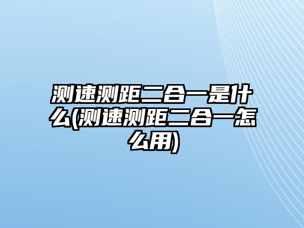 測速測距二合一是什么(測速測距二合一怎么用)