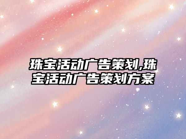 珠寶活動廣告策劃,珠寶活動廣告策劃方案