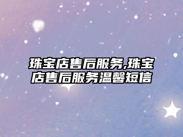 珠寶店售后服務(wù),珠寶店售后服務(wù)溫馨短信