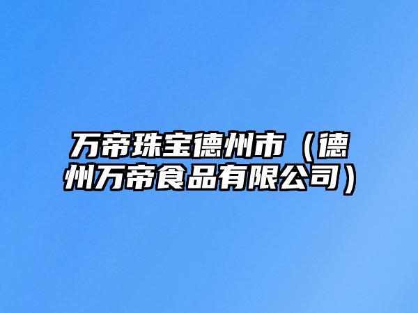 萬帝珠寶德州市（德州萬帝食品有限公司）