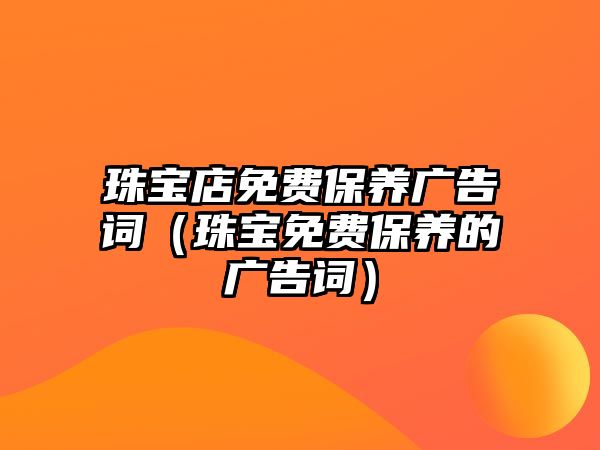 珠寶店免費保養(yǎng)廣告詞（珠寶免費保養(yǎng)的廣告詞）