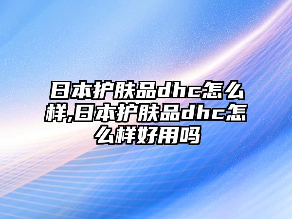 日本護膚品dhc怎么樣,日本護膚品dhc怎么樣好用嗎