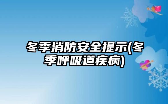 冬季消防安全提示(冬季呼吸道疾病)