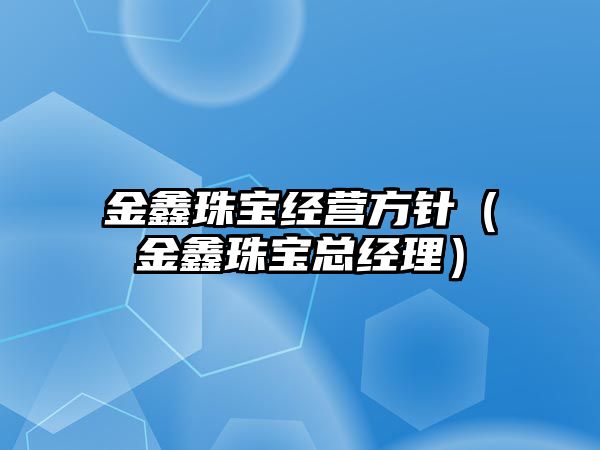 金鑫珠寶經營方針（金鑫珠寶總經理）