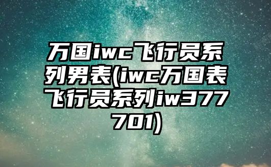 萬國iwc飛行員系列男表(iwc萬國表飛行員系列iw377701)