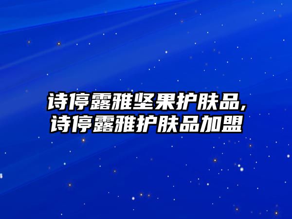 詩停露雅堅果護膚品,詩停露雅護膚品加盟