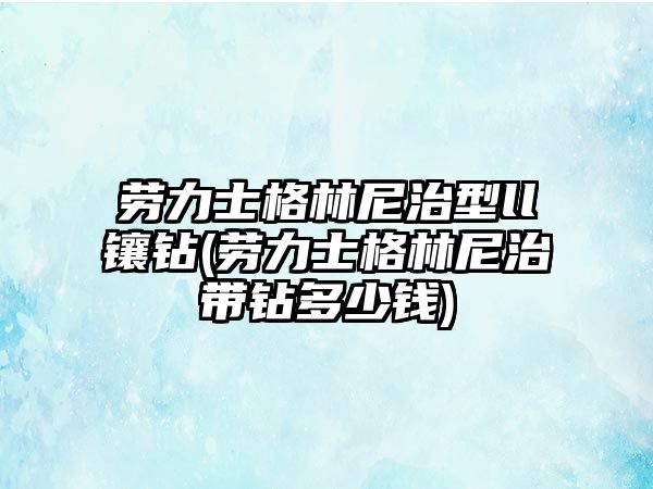 勞力士格林尼治型ll鑲鉆(勞力士格林尼治帶鉆多少錢)