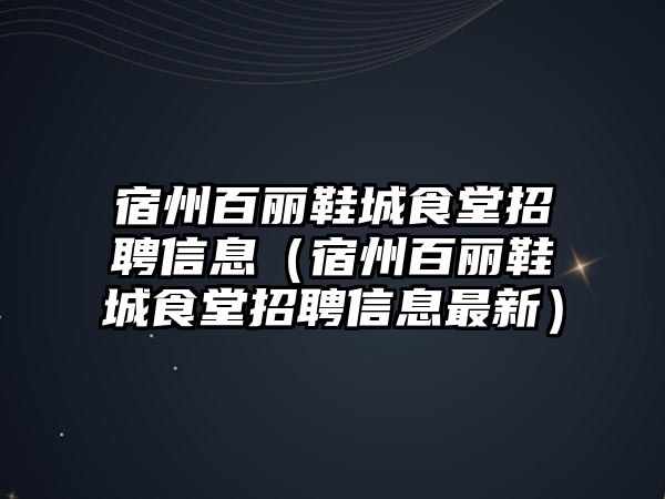 宿州百麗鞋城食堂招聘信息（宿州百麗鞋城食堂招聘信息最新）