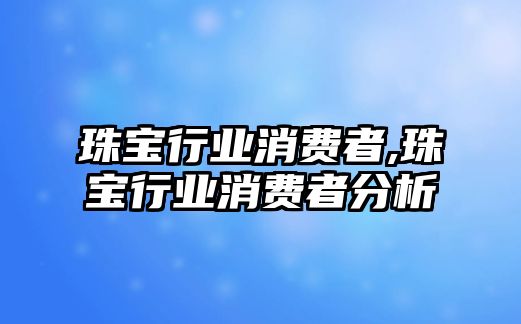 珠寶行業消費者,珠寶行業消費者分析