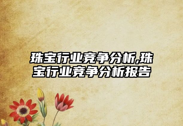 珠寶行業競爭分析,珠寶行業競爭分析報告