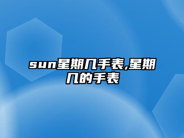 sun星期幾手表,星期幾的手表