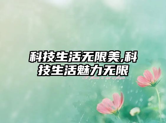 科技生活無限美,科技生活魅力無限