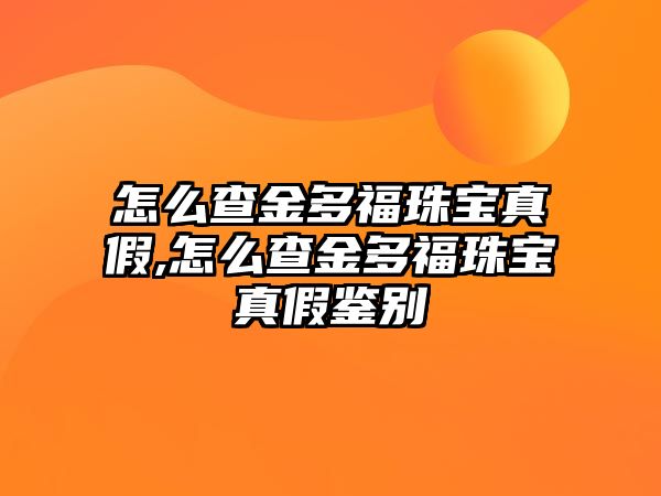 怎么查金多福珠寶真假,怎么查金多福珠寶真假鑒別