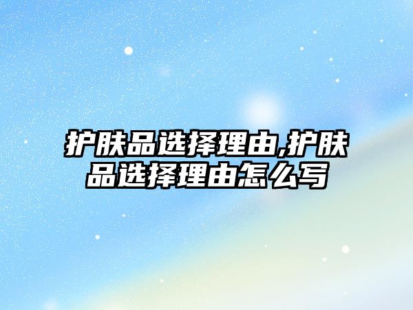 護膚品選擇理由,護膚品選擇理由怎么寫