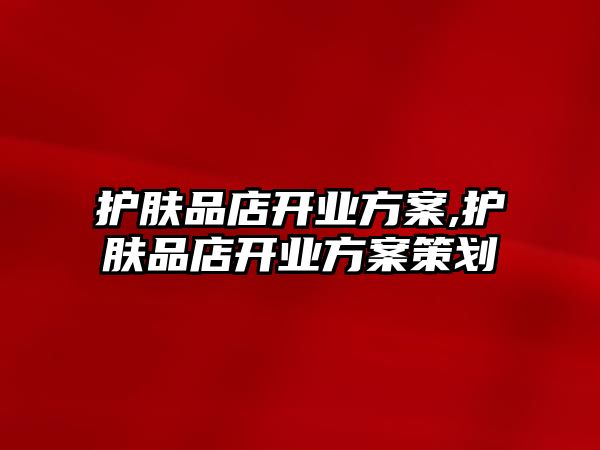 護膚品店開業方案,護膚品店開業方案策劃