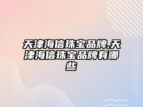 天津海信珠寶品牌,天津海信珠寶品牌有哪些