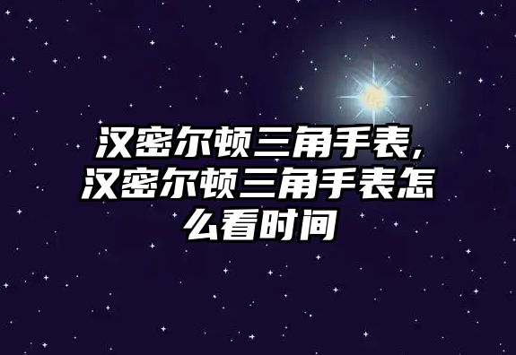 漢密爾頓三角手表,漢密爾頓三角手表怎么看時間