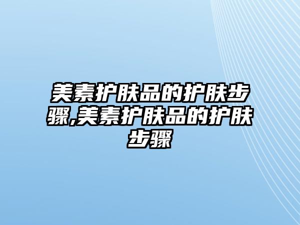 美素護膚品的護膚步驟,美素護膚品的護膚步驟