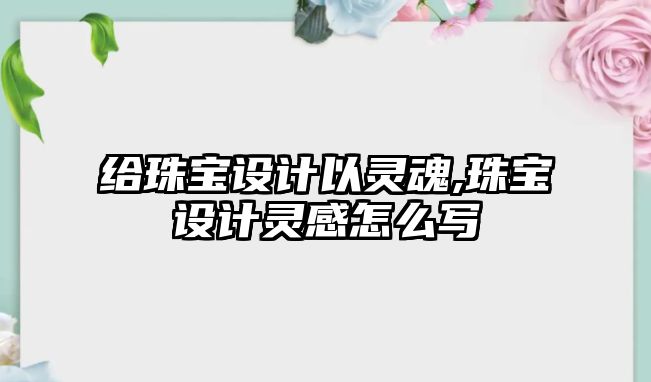 給珠寶設計以靈魂,珠寶設計靈感怎么寫