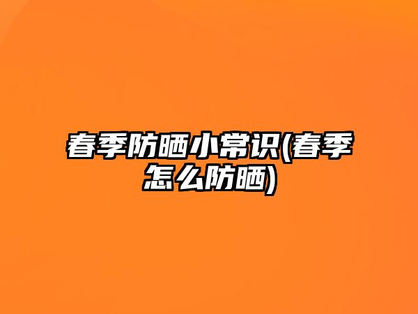 春季防曬小常識(春季怎么防曬)