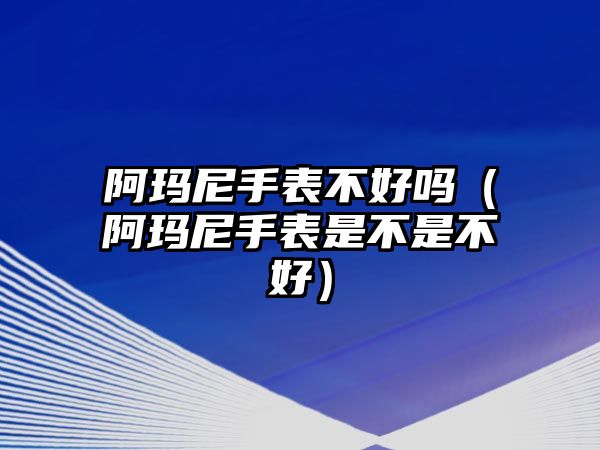 阿瑪尼手表不好嗎（阿瑪尼手表是不是不好）