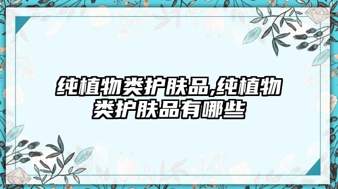 純植物類護膚品,純植物類護膚品有哪些