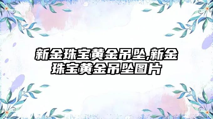 新金珠寶黃金吊墜,新金珠寶黃金吊墜圖片